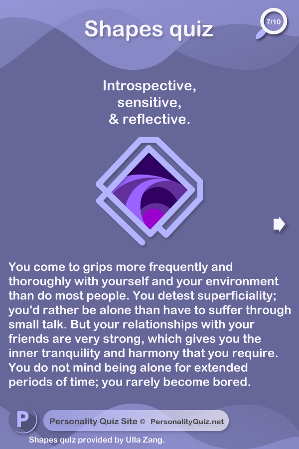 Introspective, sensitive, and reflective.You come to grips more frequently and thoroughly with yourself and your environment than do most people. You detest superficiality; you'd rather be alone than have to suffer through small talk. But your relationships with your friends are very strong, which gives you the inner tranquility and harmony that you require. You do not mind being alone for extended periods of time; you rarely become bored.